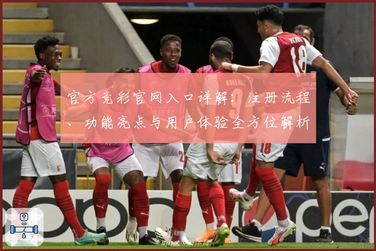 官方竞彩官网入口详解：注册流程、功能亮点与用户体验全方位解析