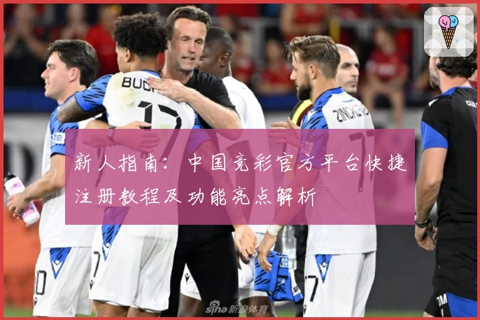 新人指南：中国竞彩官方平台快捷注册教程及功能亮点解析