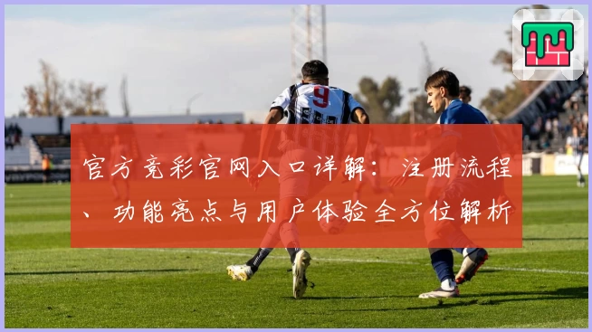 官方竞彩官网入口详解：注册流程、功能亮点与用户体验全方位解析