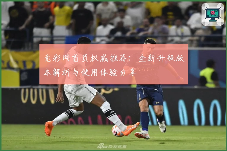竞彩网首页权威推荐：全新升级版本解析与使用体验分享