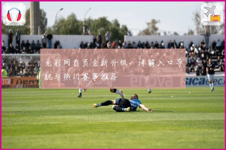 竞彩网首页全新升级，详解入口导航与热门赛事推荐