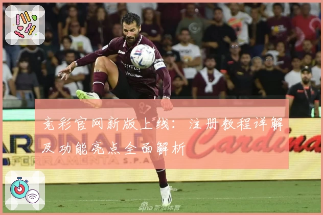 竞彩官网新版上线：注册教程详解及功能亮点全面解析