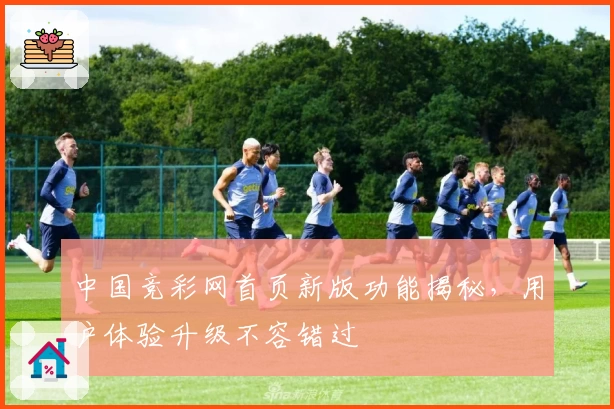 中国竞彩网首页新版功能揭秘，用户体验升级不容错过