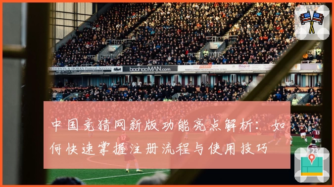 中国竞猜网新版功能亮点解析：如何快速掌握注册流程与使用技巧