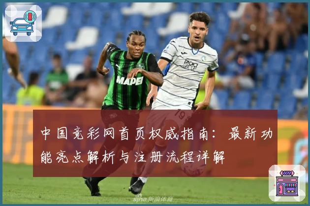 中国竞彩网首页权威指南：最新功能亮点解析与注册流程详解