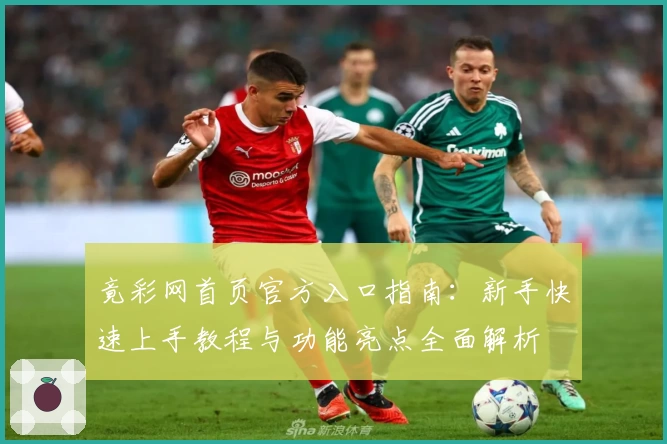 竟彩网首页官方入口指南：新手快速上手教程与功能亮点全面解析