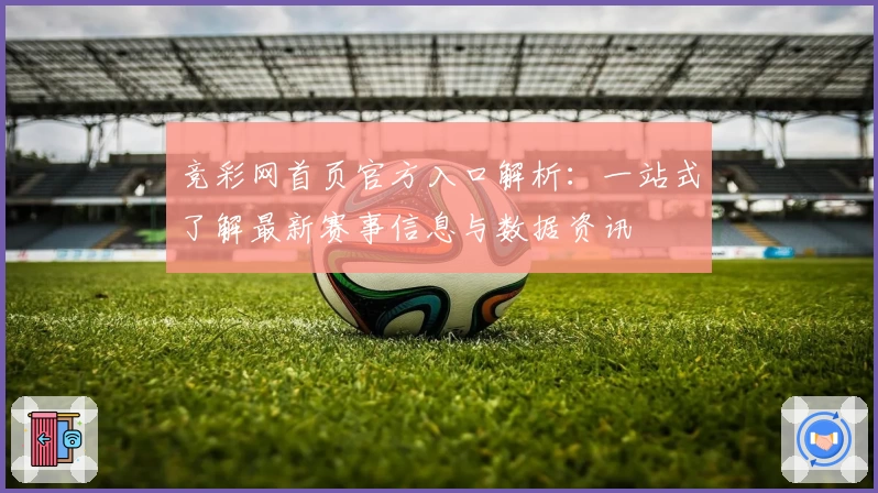 竞彩网首页官方入口解析：一站式了解最新赛事信息与数据资讯