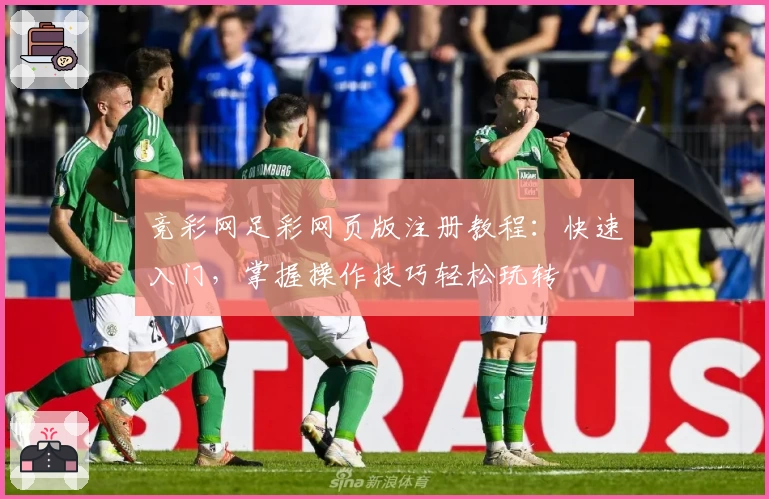 竞彩网足彩网页版注册教程：快速入门，掌握操作技巧轻松玩转