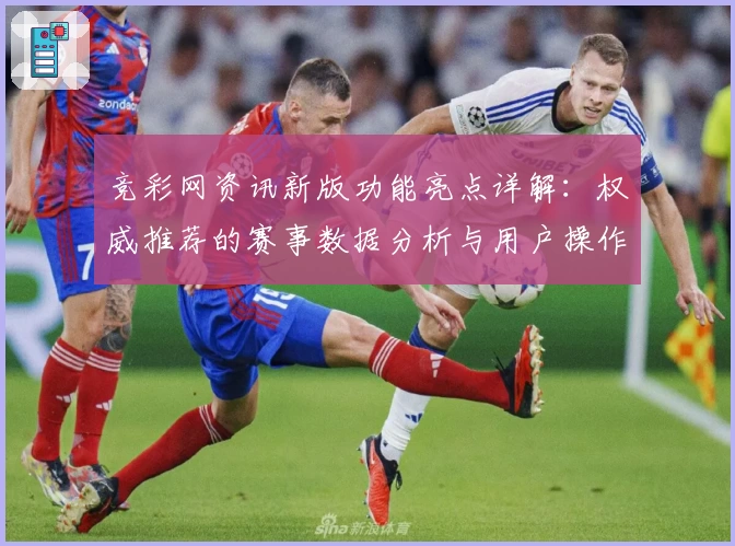 竞彩网资讯新版功能亮点详解：权威推荐的赛事数据分析与用户操作指南