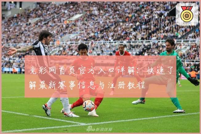竞彩网首页官方入口详解：快速了解最新赛事信息与注册教程