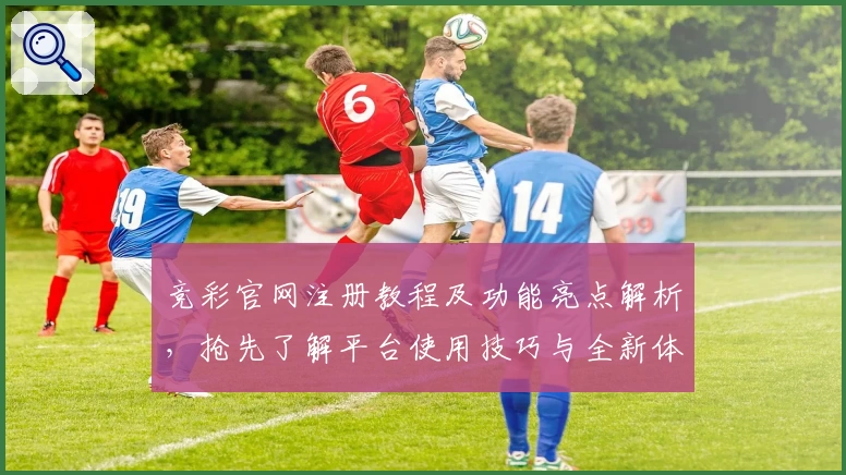 竞彩官网注册教程及功能亮点解析，抢先了解平台使用技巧与全新体验