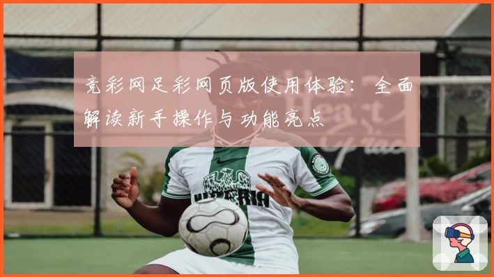 竞彩网足彩网页版使用体验：全面解读新手操作与功能亮点