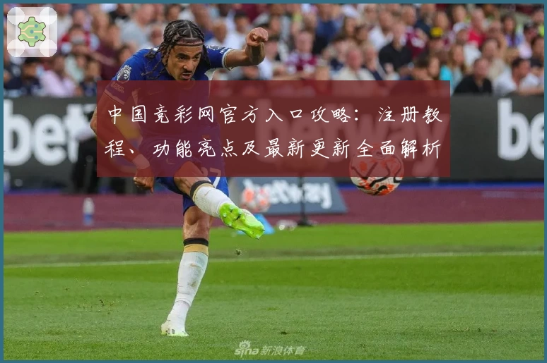 中国竞彩网官方入口攻略：注册教程、功能亮点及最新更新全面解析