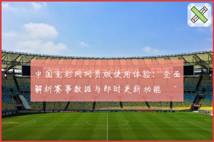 中国竞彩网网页版使用体验：全面解析赛事数据与即时更新功能