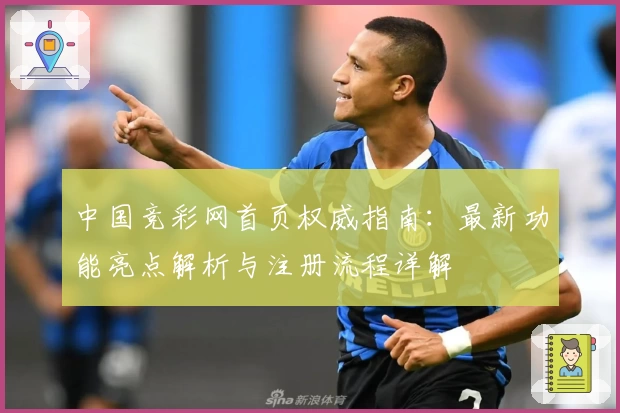 中国竞彩网首页权威指南：最新功能亮点解析与注册流程详解