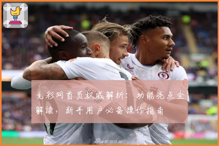 竞彩网首页权威解析：功能亮点全解读，新手用户必备操作指南