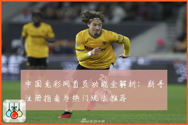 中国竞彩网首页功能全解析：新手注册指南与热门玩法推荐