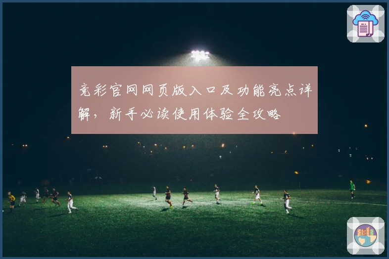 竞彩官网网页版入口及功能亮点详解，新手必读使用体验全攻略