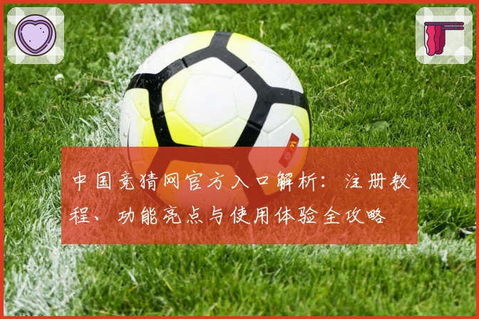 中国竞猜网官方入口解析：注册教程、功能亮点与使用体验全攻略