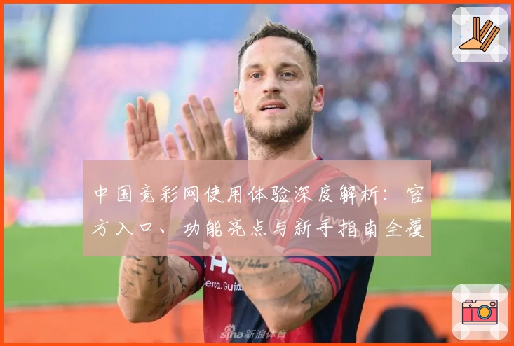 中国竞彩网使用体验深度解析：官方入口、功能亮点与新手指南全覆盖