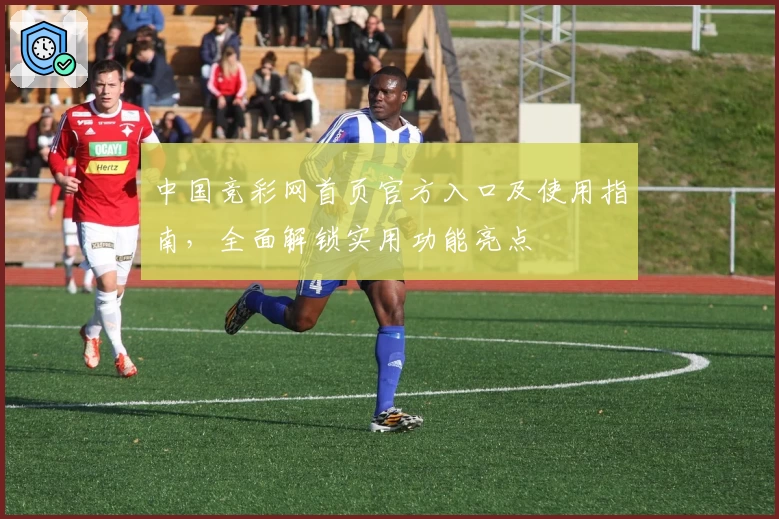 中国竞彩网首页官方入口及使用指南，全面解锁实用功能亮点
