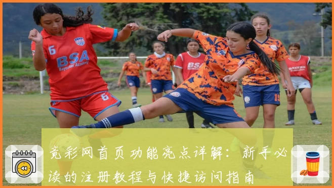 竟彩网首页功能亮点详解：新手必读的注册教程与快捷访问指南