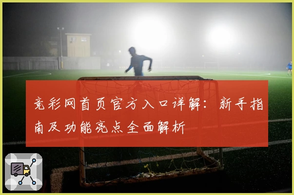 竞彩网首页官方入口详解：新手指南及功能亮点全面解析