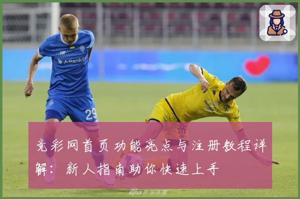 竞彩网首页功能亮点与注册教程详解：新人指南助你快速上手