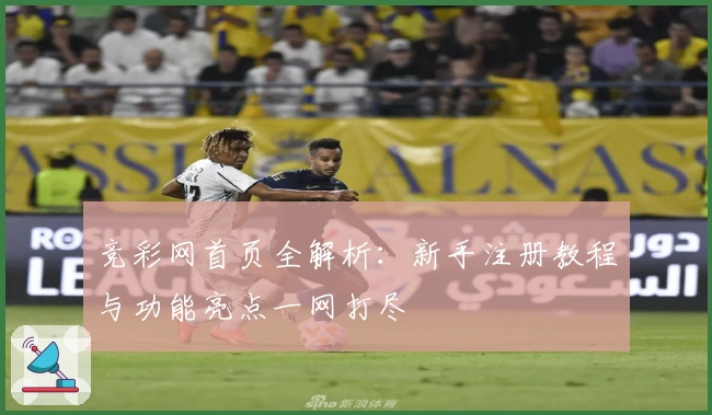 竞彩网首页全解析：新手注册教程与功能亮点一网打尽