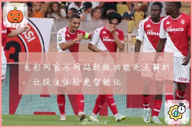 竞彩网官方网站新版功能亮点解析，让投注体验更智能化