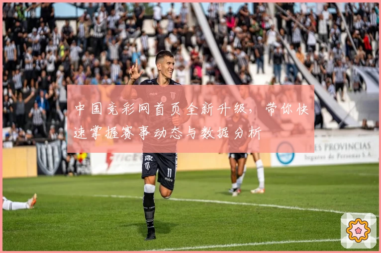 中国竞彩网首页全新升级，带你快速掌握赛事动态与数据分析
