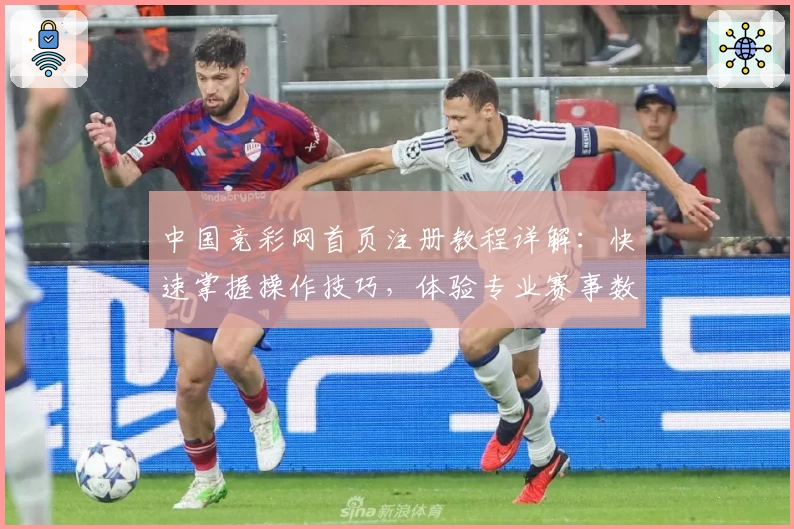 中国竞彩网首页注册教程详解：快速掌握操作技巧，体验专业赛事数据服务