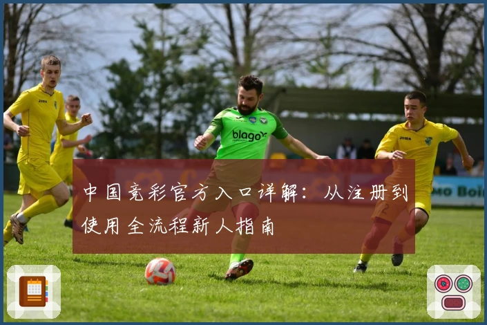 中国竞彩官方入口详解：从注册到使用全流程新人指南