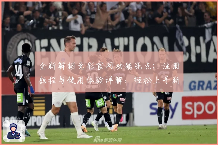全新解锁竞彩官网功能亮点：注册教程与使用体验详解，轻松上手新手必读