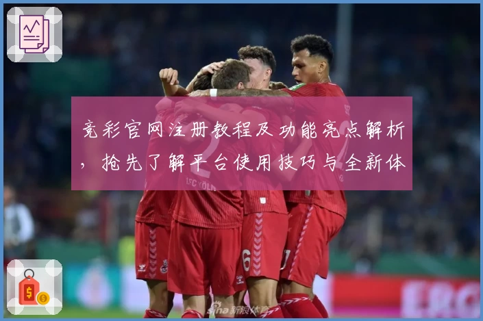竞彩官网注册教程及功能亮点解析，抢先了解平台使用技巧与全新体验