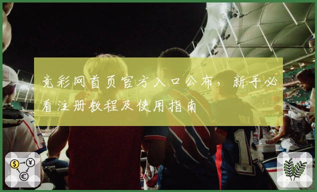 竞彩网首页官方入口公布，新手必看注册教程及使用指南