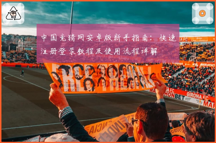 中国竞猜网安卓版新手指南：快速注册登录教程及使用流程详解