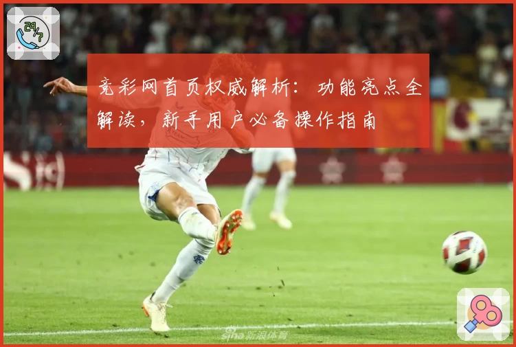 竞彩网首页权威解析：功能亮点全解读，新手用户必备操作指南